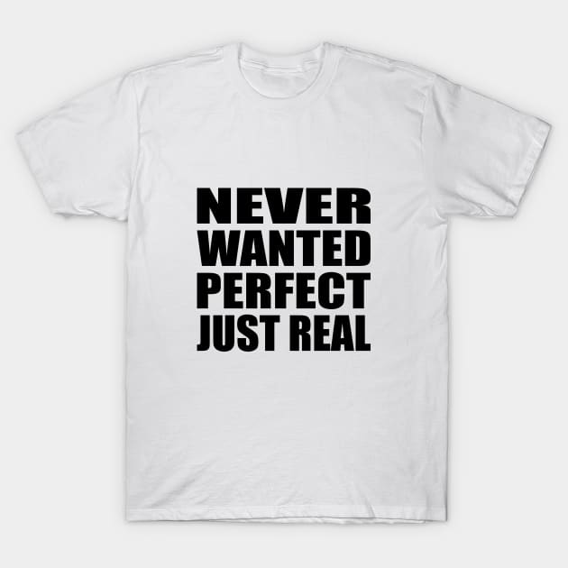 Never wanted perfect, just real T-Shirt by BL4CK&WH1TE 